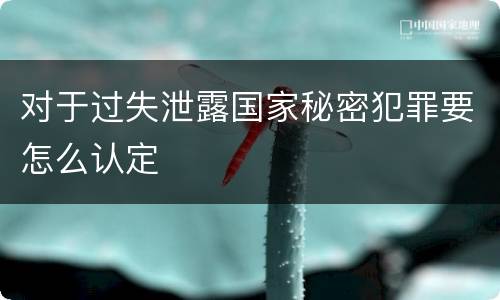对于过失泄露国家秘密犯罪要怎么认定