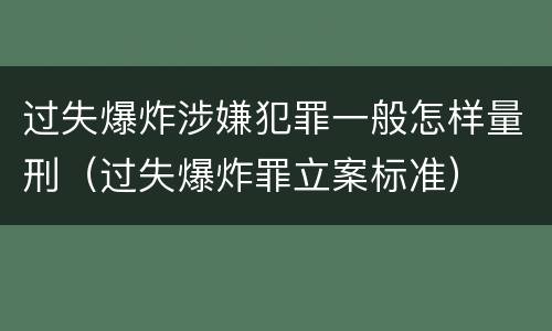 过失爆炸涉嫌犯罪一般怎样量刑（过失爆炸罪立案标准）