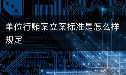 单位行贿案立案标准是怎么样规定