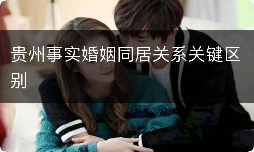 贵州事实婚姻同居关系关键区别