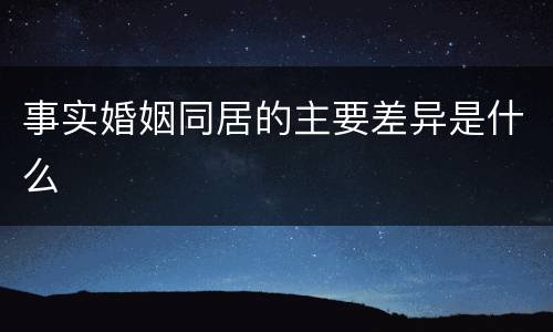 事实婚姻同居的主要差异是什么