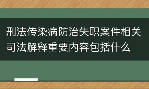 刑法传染病防治失职案件相关司法解释重要内容包括什么