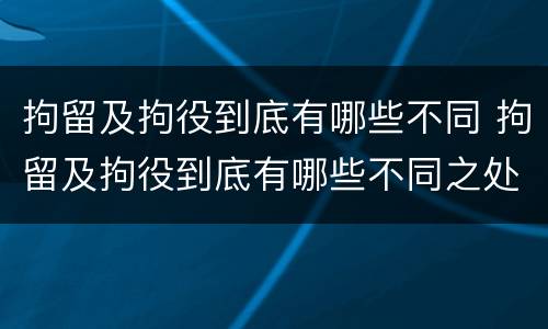 拘留及拘役到底有哪些不同 拘留及拘役到底有哪些不同之处