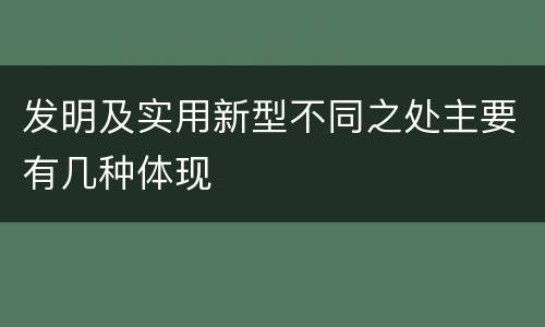 发明及实用新型不同之处主要有几种体现