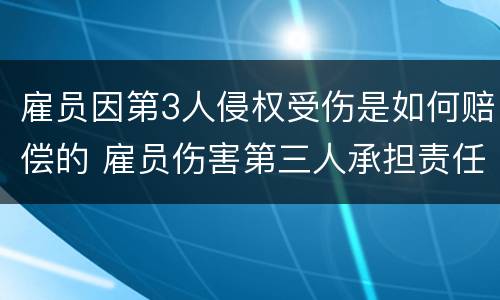 雇员因第3人侵权受伤是如何赔偿的 雇员伤害第三人承担责任