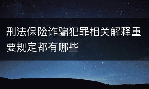 刑法保险诈骗犯罪相关解释重要规定都有哪些