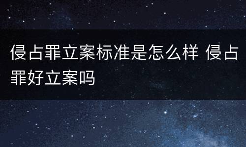 侵占罪立案标准是怎么样 侵占罪好立案吗