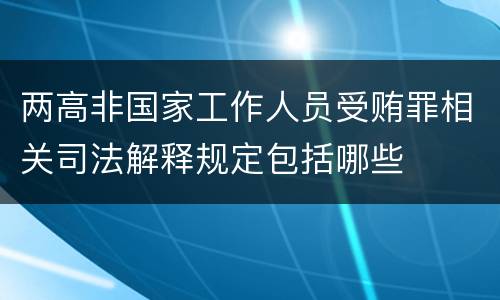 两高非国家工作人员受贿罪相关司法解释规定包括哪些
