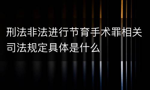 刑法非法进行节育手术罪相关司法规定具体是什么