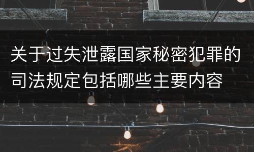 关于过失泄露国家秘密犯罪的司法规定包括哪些主要内容