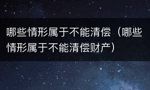 哪些情形属于不能清偿（哪些情形属于不能清偿财产）
