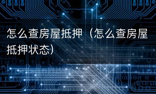 怎么查房屋抵押（怎么查房屋抵押状态）