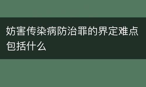妨害传染病防治罪的界定难点包括什么