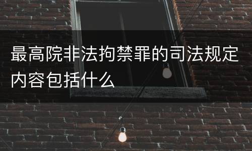 最高院非法拘禁罪的司法规定内容包括什么