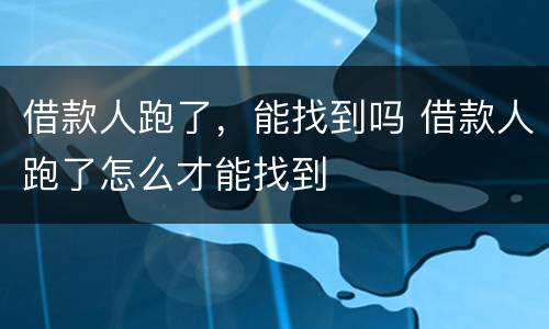 借款人跑了，能找到吗 借款人跑了怎么才能找到