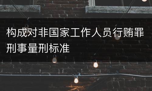 构成对非国家工作人员行贿罪刑事量刑标准