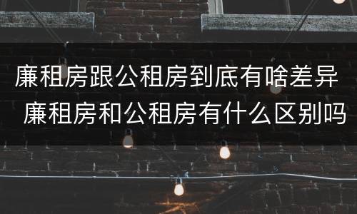 廉租房跟公租房到底有啥差异 廉租房和公租房有什么区别吗