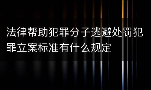 法律帮助犯罪分子逃避处罚犯罪立案标准有什么规定