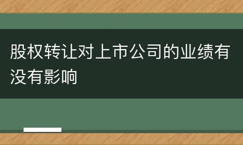 股权转让对上市公司的业绩有没有影响