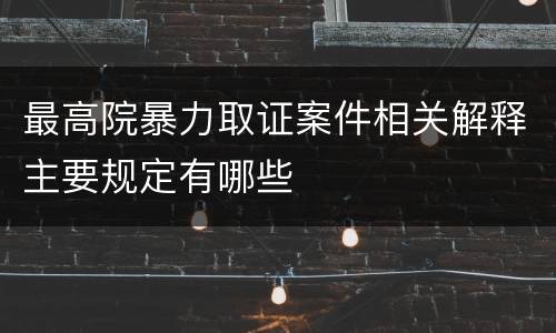 最高院暴力取证案件相关解释主要规定有哪些