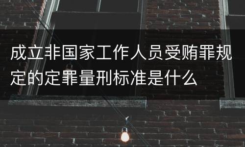 成立非国家工作人员受贿罪规定的定罪量刑标准是什么