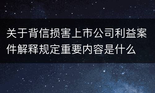 关于背信损害上市公司利益案件解释规定重要内容是什么