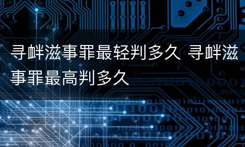 寻衅滋事罪最轻判多久 寻衅滋事罪最高判多久