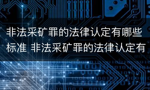 非法采矿罪的法律认定有哪些标准 非法采矿罪的法律认定有哪些标准和规定