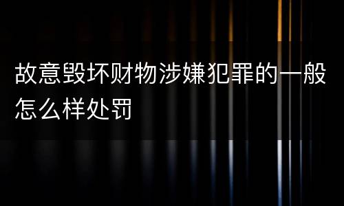 故意毁坏财物涉嫌犯罪的一般怎么样处罚