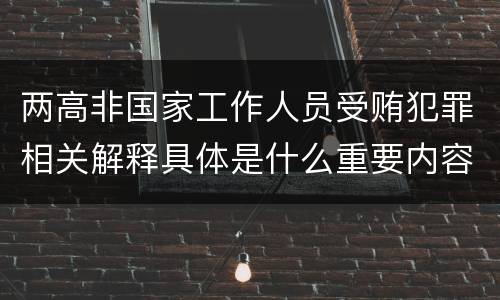 两高非国家工作人员受贿犯罪相关解释具体是什么重要内容
