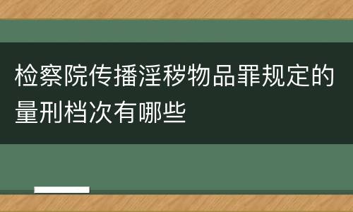 检察院传播淫秽物品罪规定的量刑档次有哪些