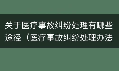 关于医疗事故纠纷处理有哪些途径（医疗事故纠纷处理办法）
