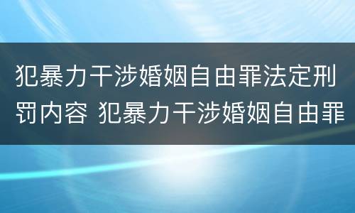 犯暴力干涉婚姻自由罪法定刑罚内容 犯暴力干涉婚姻自由罪法定刑罚内容包括