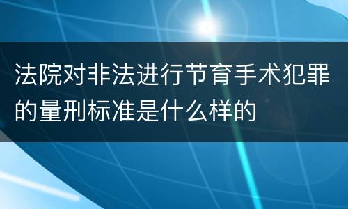法院对非法进行节育手术犯罪的量刑标准是什么样的