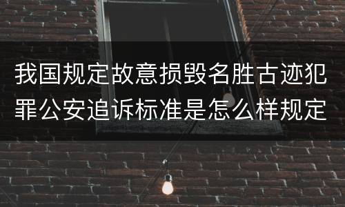 我国规定故意损毁名胜古迹犯罪公安追诉标准是怎么样规定