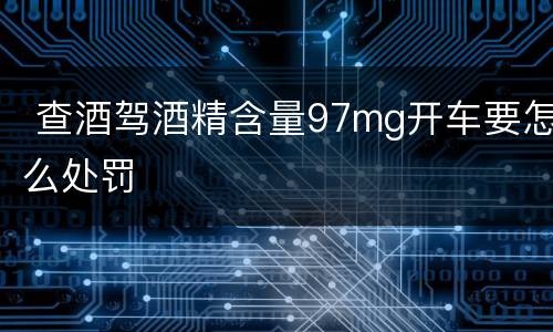  查酒驾酒精含量97mg开车要怎么处罚
