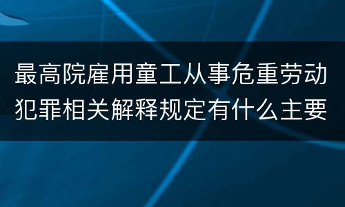 最高院雇用童工从事危重劳动犯罪相关解释规定有什么主要内容