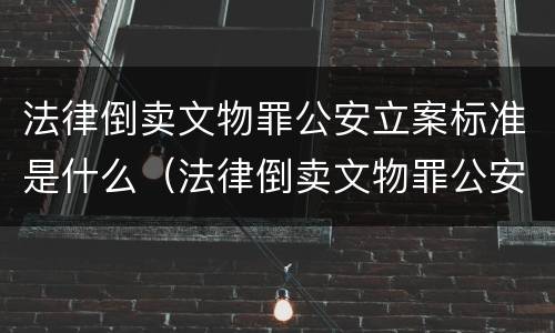 法律倒卖文物罪公安立案标准是什么（法律倒卖文物罪公安立案标准是什么意思）