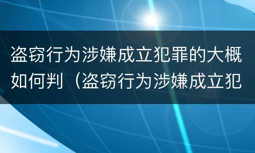 盗窃行为涉嫌成立犯罪的大概如何判（盗窃行为涉嫌成立犯罪的大概如何判决）