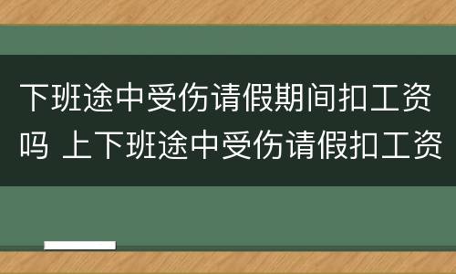 下班途中受伤请假期间扣工资吗 上下班途中受伤请假扣工资吗