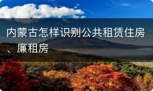 内蒙古怎样识别公共租赁住房、廉租房