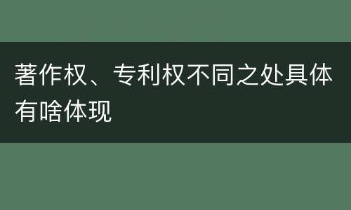 著作权、专利权不同之处具体有啥体现