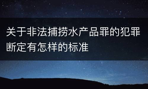 关于非法捕捞水产品罪的犯罪断定有怎样的标准