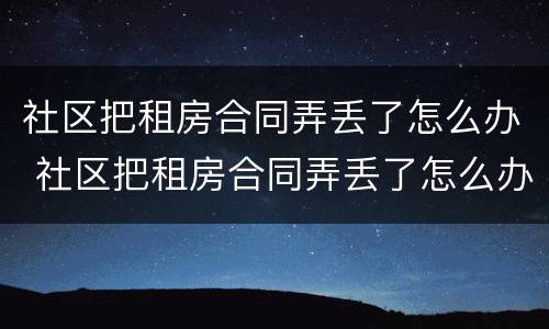 社区把租房合同弄丢了怎么办 社区把租房合同弄丢了怎么办理