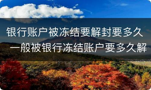 银行账户被冻结要解封要多久 一般被银行冻结账户要多久解除