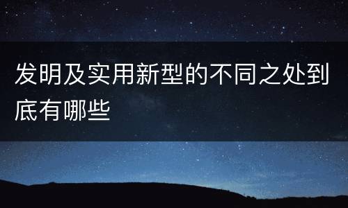 发明及实用新型的不同之处到底有哪些