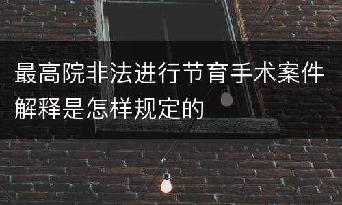 最高院非法进行节育手术案件解释是怎样规定的