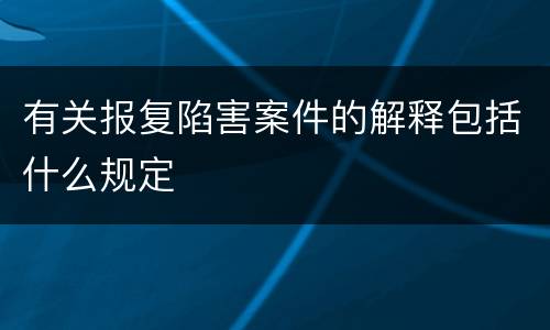 有关报复陷害案件的解释包括什么规定
