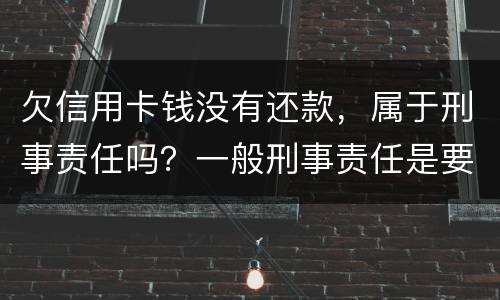欠信用卡钱没有还款，属于刑事责任吗？一般刑事责任是要坐牢吗