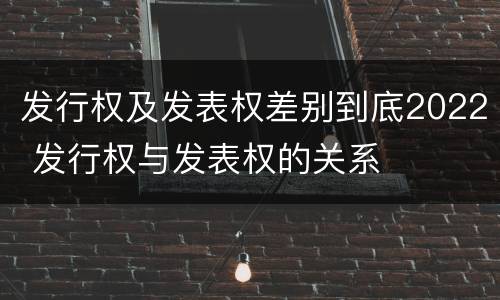 发行权及发表权差别到底2022 发行权与发表权的关系